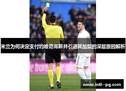 米兰为何决定支付约维奇高薪并引进其加盟的深层原因解析
