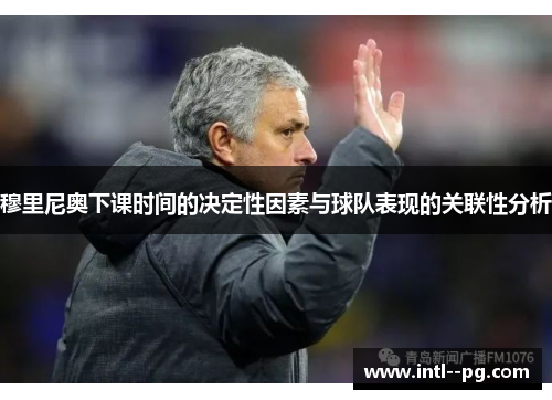 穆里尼奥下课时间的决定性因素与球队表现的关联性分析 穆里尼奥下课时间的决定性因素与球队表现的关联性分析