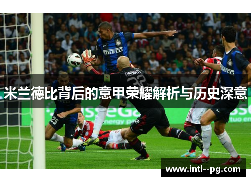 米兰德比背后的意甲荣耀解析与历史深意
