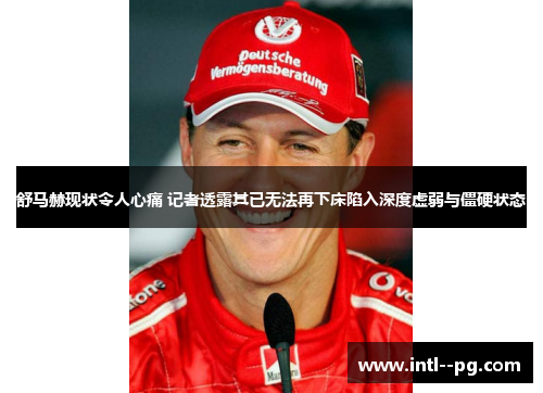 舒马赫现状令人心痛 记者透露其已无法再下床陷入深度虚弱与僵硬状态