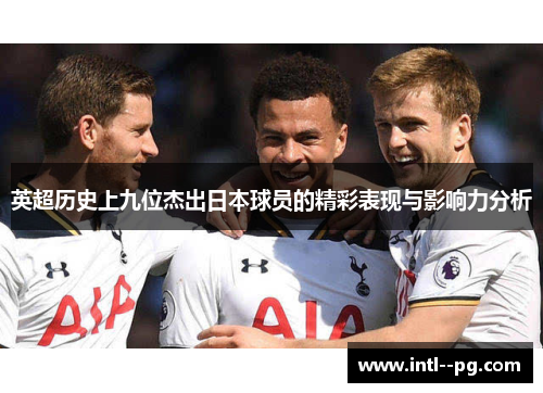 英超历史上九位杰出日本球员的精彩表现与影响力分析
