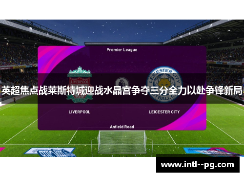 英超焦点战莱斯特城迎战水晶宫争夺三分全力以赴争锋新局