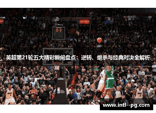 英超第21轮五大精彩瞬间盘点：逆转、绝杀与经典对决全解析