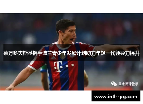 莱万多夫斯基携手波兰青少年发展计划助力年轻一代领导力提升