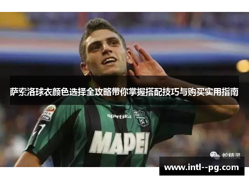 萨索洛球衣颜色选择全攻略带你掌握搭配技巧与购买实用指南
