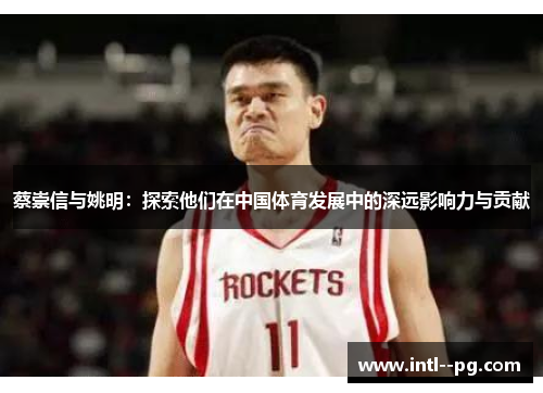 蔡崇信与姚明:探索他们在中国体育发展中的深远影响力与贡献 蔡崇信与姚明:探索他们在中国体育发展中的深远影响力与贡献