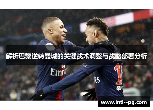 解析巴黎逆转曼城的关键战术调整与战略部署分析 解析巴黎逆转曼城的关键战术调整与战略部署分析