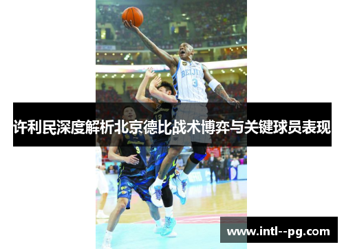 许利民深度解析北京德比战术博弈与关键球员表现 许利民深度解析北京德比战术博弈与关键球员表现