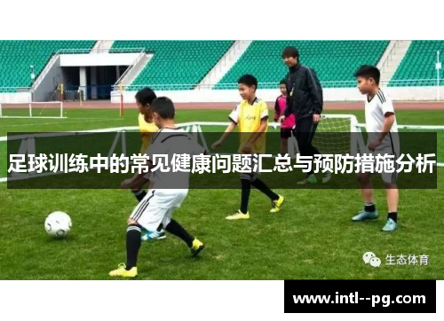 足球训练中的常见健康问题汇总与预防措施分析