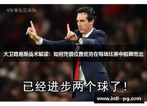 大卫路易斯战术解读：如何凭借位置优势在每场比赛中脱颖而出