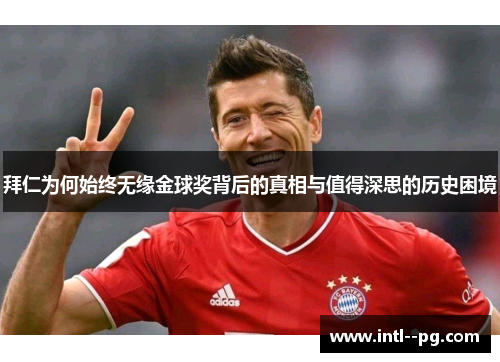 拜仁为何始终无缘金球奖背后的真相与值得深思的历史困境 拜仁为何始终无缘金球奖背后的真相与值得深思的历史困境