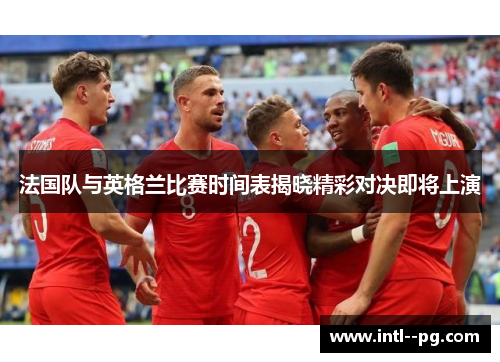 法国队与英格兰比赛时间表揭晓精彩对决即将上演