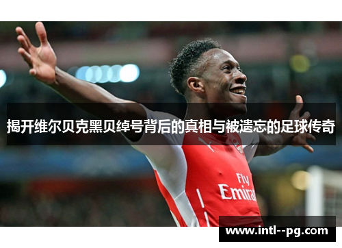 揭开维尔贝克黑贝绰号背后的真相与被遗忘的足球传奇