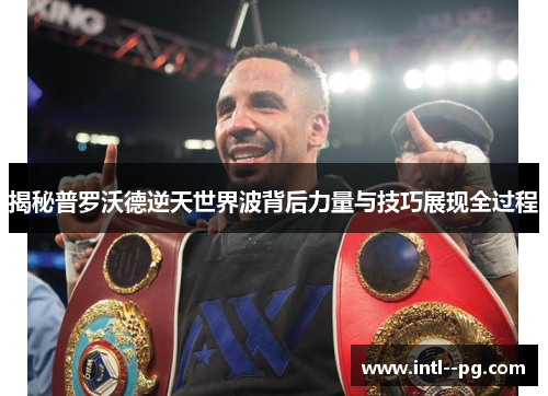 揭秘普罗沃德逆天世界波背后力量与技巧展现全过程 揭秘普罗沃德逆天世界波背后力量与技巧展现全过程