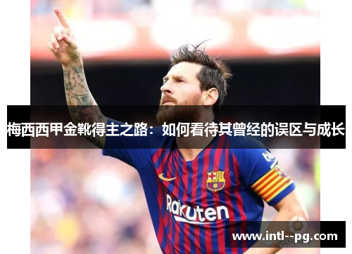 梅西西甲金靴得主之路：如何看待其曾经的误区与成长