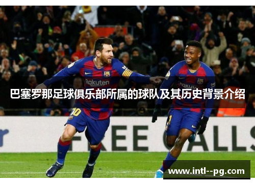 巴塞罗那足球俱乐部所属的球队及其历史背景介绍 巴塞罗那足球俱乐部所属的球队及其历史背景介绍