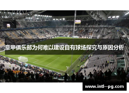 意甲俱乐部为何难以建设自有球场探究与原因分析 意甲俱乐部为何难以建设自有球场探究与原因分析