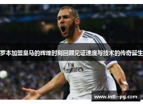 罗本加盟皇马的辉煌时刻回顾见证速度与技术的传奇诞生