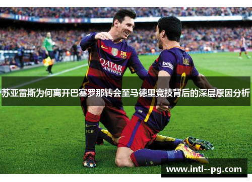 苏亚雷斯为何离开巴塞罗那转会至马德里竞技背后的深层原因分析 苏亚雷斯为何离开巴塞罗那转会至马德里竞技背后的深层原因分析