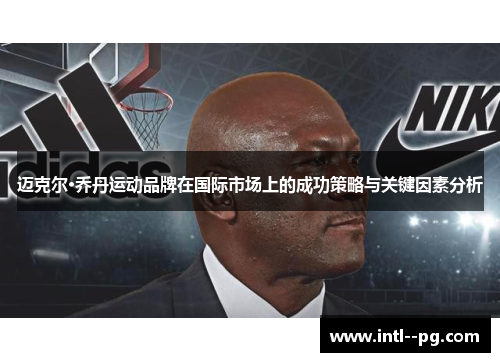 迈克尔·乔丹运动品牌在国际市场上的成功策略与关键因素分析