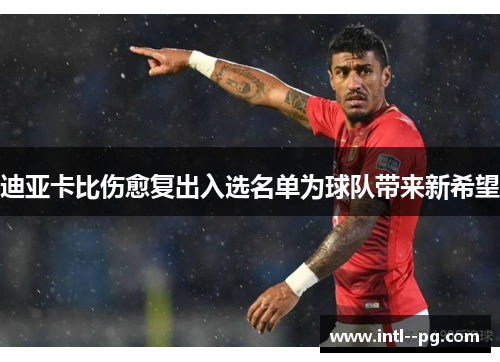 迪亚卡比伤愈复出入选名单为球队带来新希望