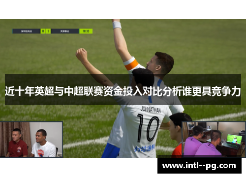 近十年英超与中超联赛资金投入对比分析谁更具竞争力 近十年英超与中超联赛资金投入对比分析谁更具竞争力