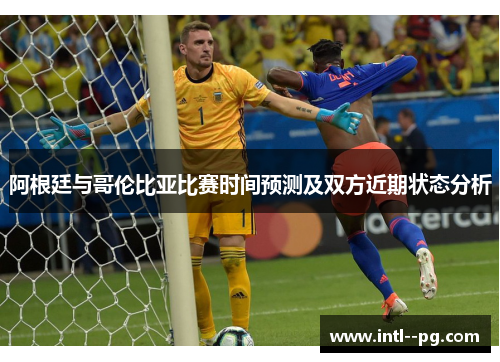 阿根廷与哥伦比亚比赛时间预测及双方近期状态分析