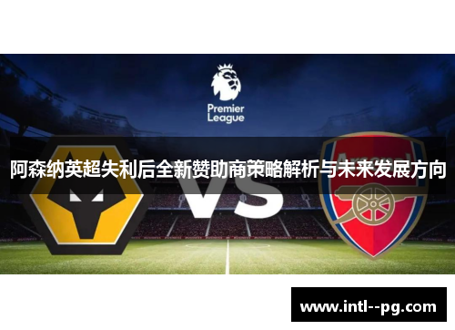 阿森纳英超失利后全新赞助商策略解析与未来发展方向 阿森纳英超失利后全新赞助商策略解析与未来发展方向