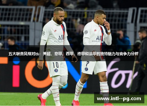 五大联赛风格对比：英超、意甲、西甲、德甲和法甲的独特魅力与竞争力分析