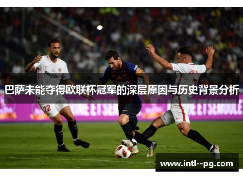 巴萨未能夺得欧联杯冠军的深层原因与历史背景分析 巴萨未能夺得欧联杯冠军的深层原因与历史背景分析