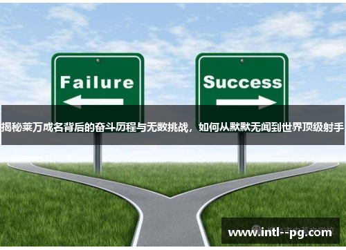 揭秘莱万成名背后的奋斗历程与无数挑战,如何从默默无闻到世界顶级射手 揭秘莱万成名背后的奋斗历程与无数挑战,如何从默默无闻到世界顶级射手