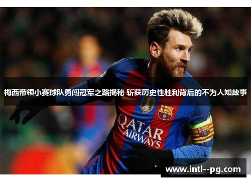 梅西带领小赛球队勇闯冠军之路揭秘 斩获历史性胜利背后的不为人知故事
