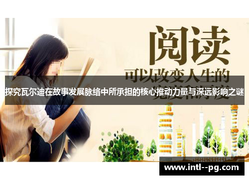 探究瓦尔迪在故事发展脉络中所承担的核心推动力量与深远影响之谜