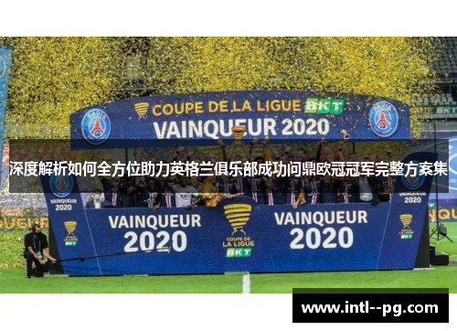深度解析如何全方位助力英格兰俱乐部成功问鼎欧冠冠军完整方案集 深度解析如何全方位助力英格兰俱乐部成功问鼎欧冠冠军完整方案集