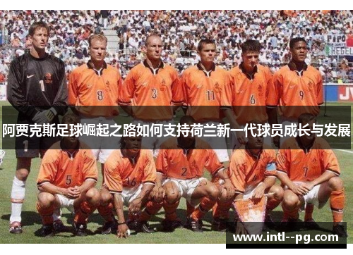 阿贾克斯足球崛起之路如何支持荷兰新一代球员成长与发展