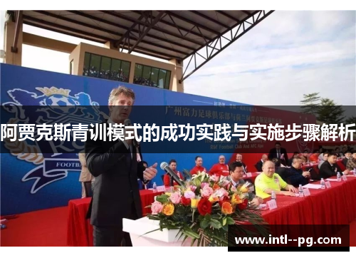 阿贾克斯青训模式的成功实践与实施步骤解析 阿贾克斯青训模式的成功实践与实施步骤解析