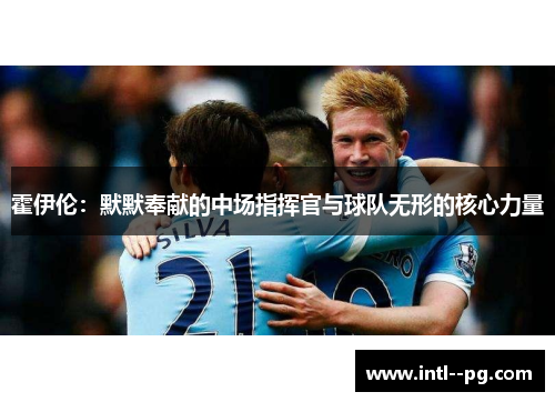 霍伊伦：默默奉献的中场指挥官与球队无形的核心力量