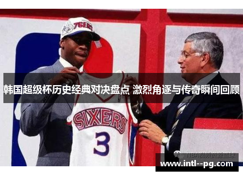 韩国超级杯历史经典对决盘点 激烈角逐与传奇瞬间回顾 韩国超级杯历史经典对决盘点 激烈角逐与传奇瞬间回顾