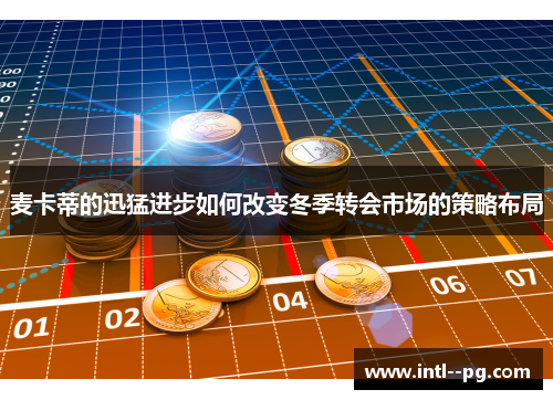 麦卡蒂的迅猛进步如何改变冬季转会市场的策略布局