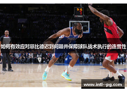 如何有效应对恩比德迟到问题并保障球队战术执行的连贯性