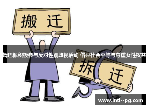 姆巴佩积极参与反对性别歧视活动 倡导社会平等与尊重女性权益 姆巴佩积极参与反对性别歧视活动 倡导社会平等与尊重女性权益