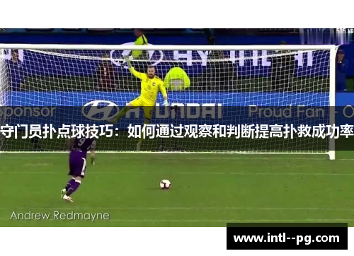 守门员扑点球技巧:如何通过观察和判断提高扑救成功率 守门员扑点球技巧:如何通过观察和判断提高扑救成功率