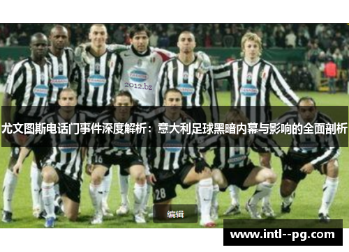 尤文图斯电话门事件深度解析:意大利足球黑暗内幕与影响的全面剖析 尤文图斯电话门事件深度解析:意大利足球黑暗内幕与影响的全面剖析