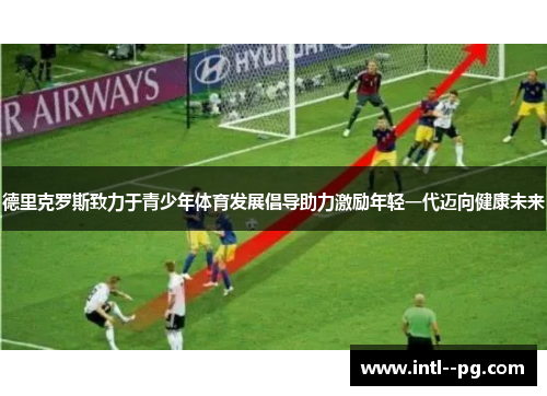 德里克罗斯致力于青少年体育发展倡导助力激励年轻一代迈向健康未来 德里克罗斯致力于青少年体育发展倡导助力激励年轻一代迈向健康未来