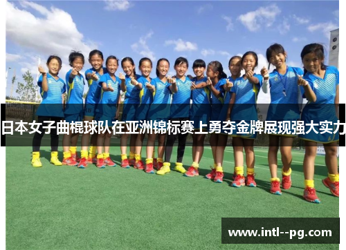 日本女子曲棍球队在亚洲锦标赛上勇夺金牌展现强大实力 日本女子曲棍球队在亚洲锦标赛上勇夺金牌展现强大实力
