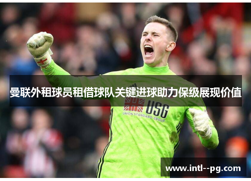 曼联外租球员租借球队关键进球助力保级展现价值 曼联外租球员租借球队关键进球助力保级展现价值