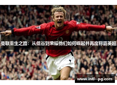 曼联重生之路：从低谷到荣耀他们如何崛起并再度称霸英超
