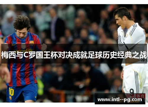梅西与C罗国王杯对决成就足球历史经典之战