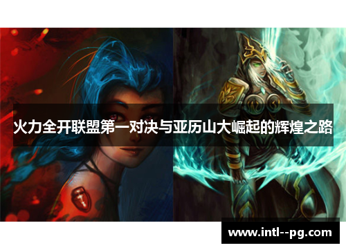 火力全开联盟第一对决与亚历山大崛起的辉煌之路