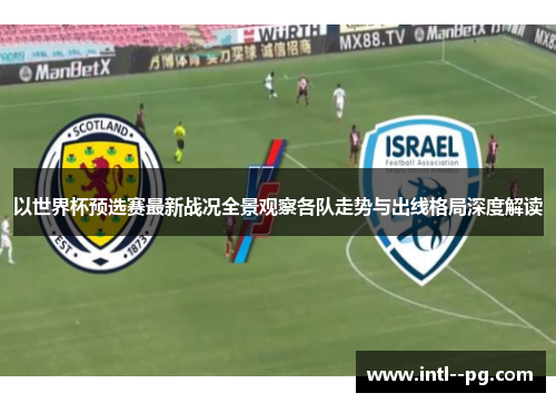 以世界杯预选赛最新战况全景观察各队走势与出线格局深度解读
